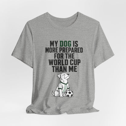 Dog World Cup T-Shirt – "My Dog Is More Prepared For The World Cup Than Me"