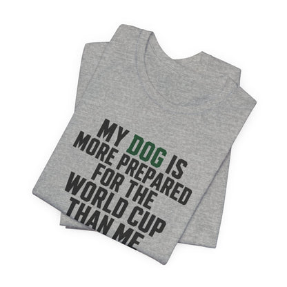 Dog World Cup T-Shirt – "My Dog Is More Prepared For The World Cup Than Me"