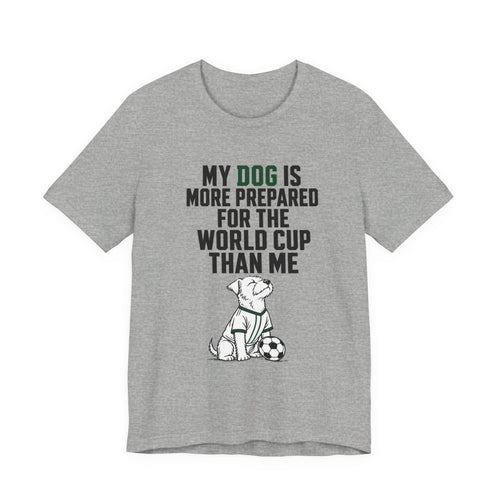 Dog World Cup T-Shirt – "My Dog Is More Prepared For The World Cup Than Me"